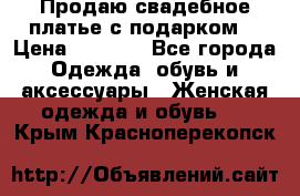 Продаю свадебное платье с подарком! › Цена ­ 7 000 - Все города Одежда, обувь и аксессуары » Женская одежда и обувь   . Крым,Красноперекопск